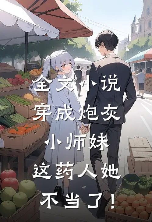 全文小说穿成炮灰小师妹，这药人她不当了！