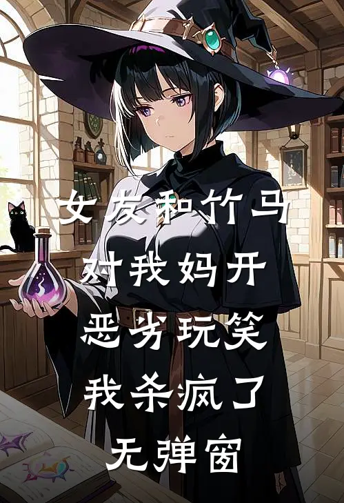 女友和竹马对我妈开恶劣玩笑,我杀疯了无弹窗阅读