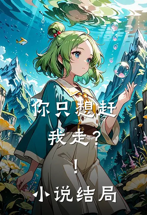 你只想赶我走?!结局是啥