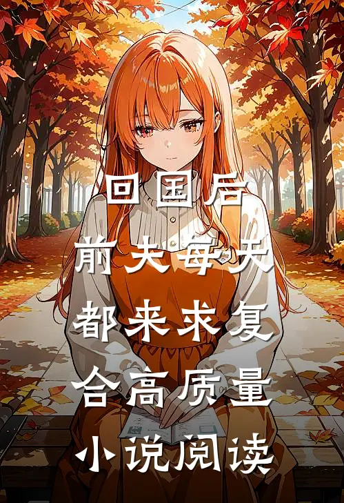 回国后，前夫每天都来求复合高质量小说阅读