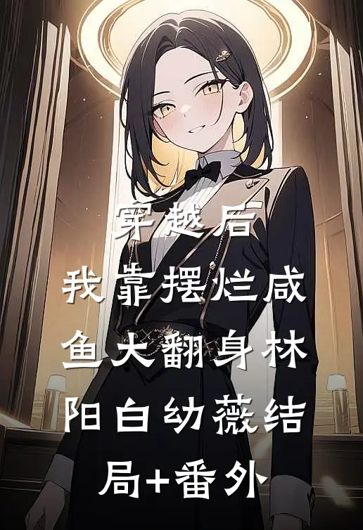 穿越后，我靠摆烂咸鱼大翻身林阳白幼薇结局+番外