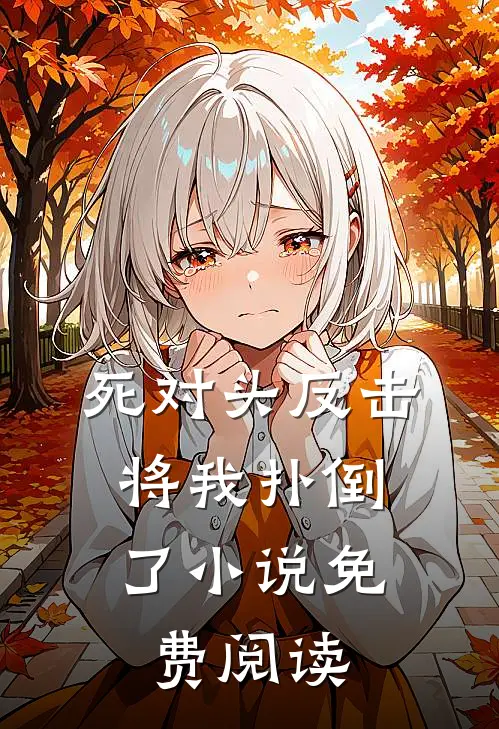死对头反击,将我扑倒了免费阅读无弹窗