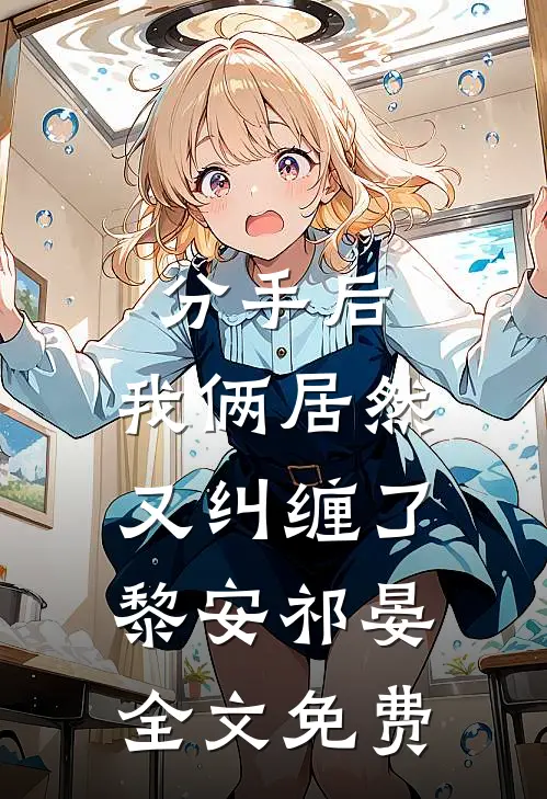 分手后,我俩居然又纠缠了黎安祁晏全文免费