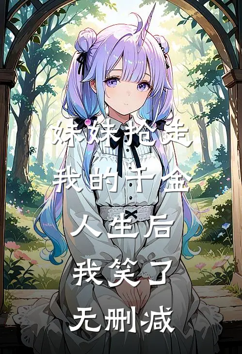 妹妹抢走我的千金人生后,我笑了无删减