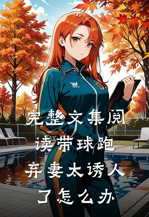 完整文集阅读带球跑：弃妻太诱人了怎么办