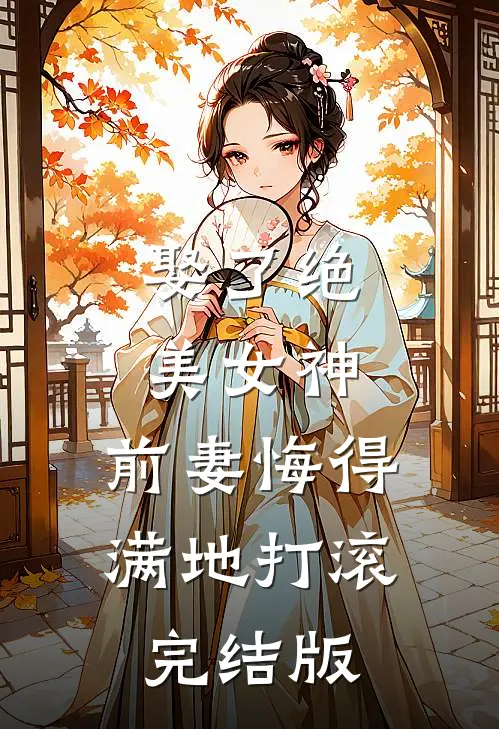 娶了绝美女神,前妻悔得满地打滚完结版