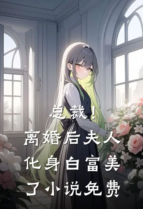 总裁!离婚后,夫人化身白富美了免费