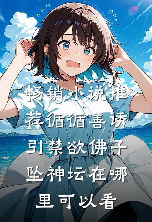 畅销小说推荐循循善诱,引禁欲佛子坠神坛在哪里可以看