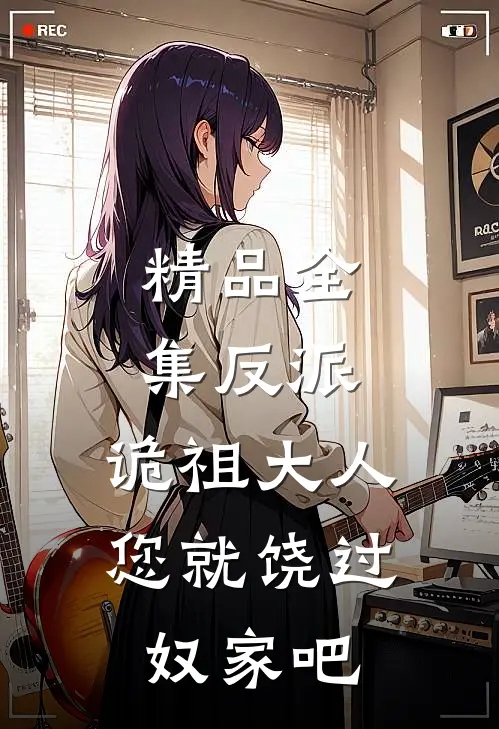 精品全集反派诡祖大人,您就饶过奴家吧