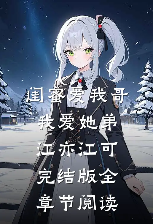 闺蜜爱我哥，我爱她弟江亦江可完结版全章节阅读