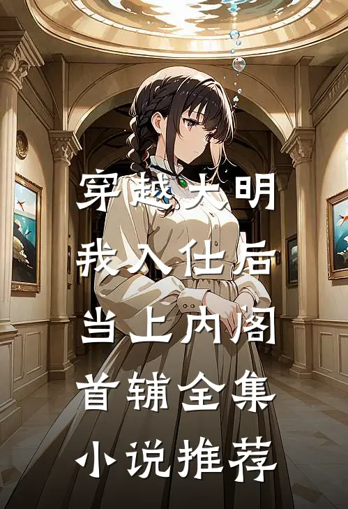 穿越大明，我入仕后当上内阁首辅全集小说推荐