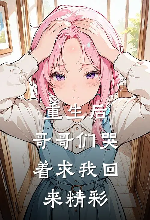 重生后,哥哥们哭着求我回来精彩