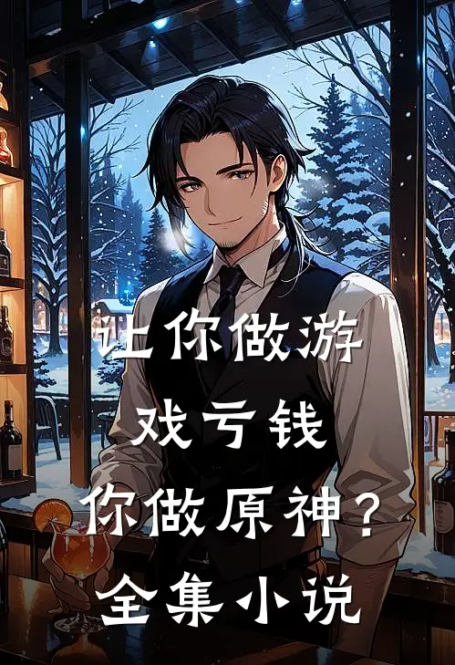 让你做游戏亏钱,你做原神?全集在线阅读