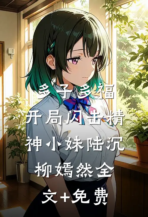多子多福，开局闪击精神小妹陆沉柳嫣然全文+免费