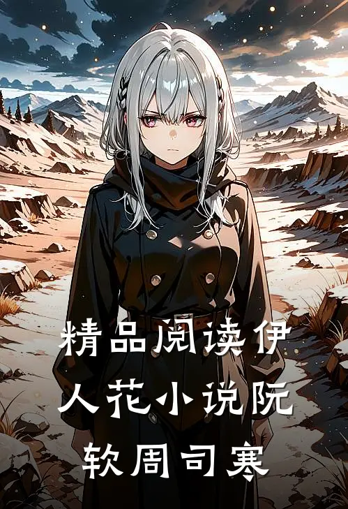 精品阅读伊人花小说阮软周司寒