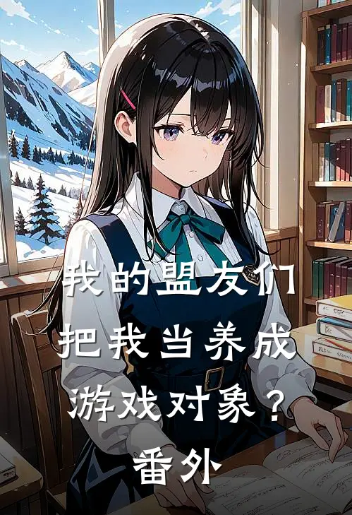 我的盟友们,把我当养成游戏对象? 番外免费阅读