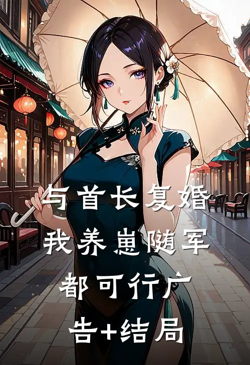 与首长复婚，我养崽随军都可行广告+结局