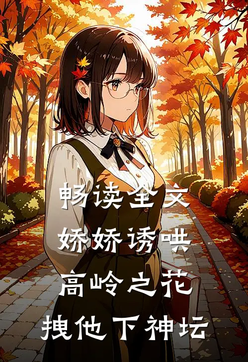 畅读全文娇娇诱哄高岭之花,拽他下神坛
