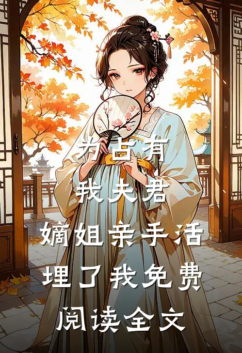 为占有我夫君,嫡姐亲手活埋了我免费阅读全文无弹窗