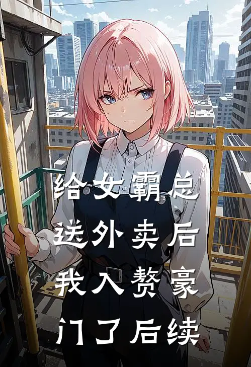 给女霸总送外卖后,我入赘豪门了后续