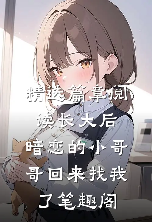 精选篇章阅读长大后,暗恋的小哥哥回来找我了 笔趣阁