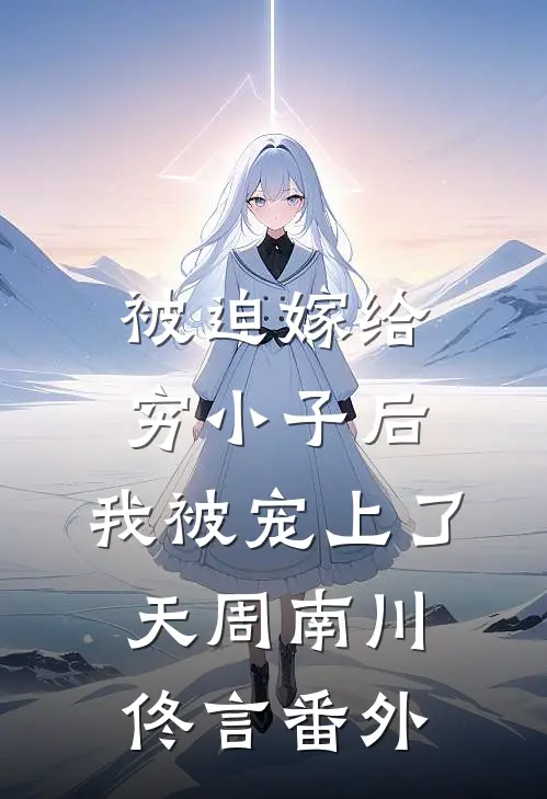 被迫嫁给穷小子后，我被宠上了天周南川佟言 番外