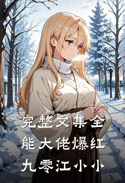 完整文集全能大佬爆红九零江小小