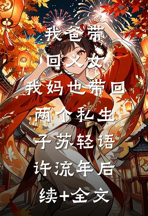 我爸带回义女，我妈也带回两个私生子苏轻语许流年后续+全文