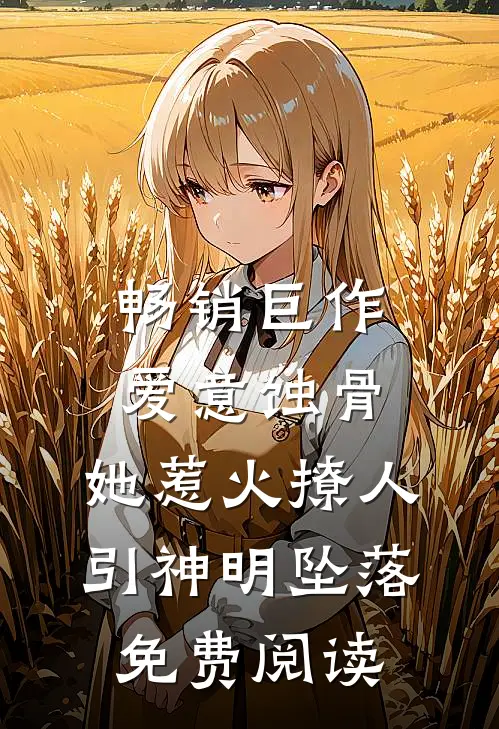 畅销巨作爱意蚀骨:她惹火撩人,引神明坠落免费阅读