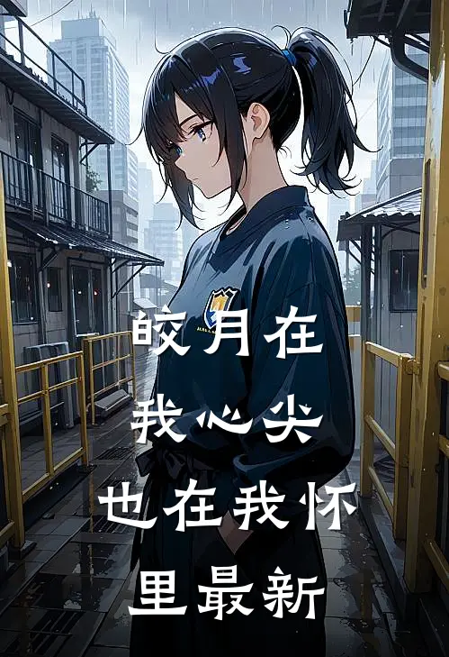 皎月在我心尖,也在我怀里最新阅读