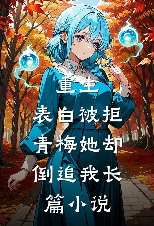 重生表白被拒,青梅她却倒追我长篇阅读