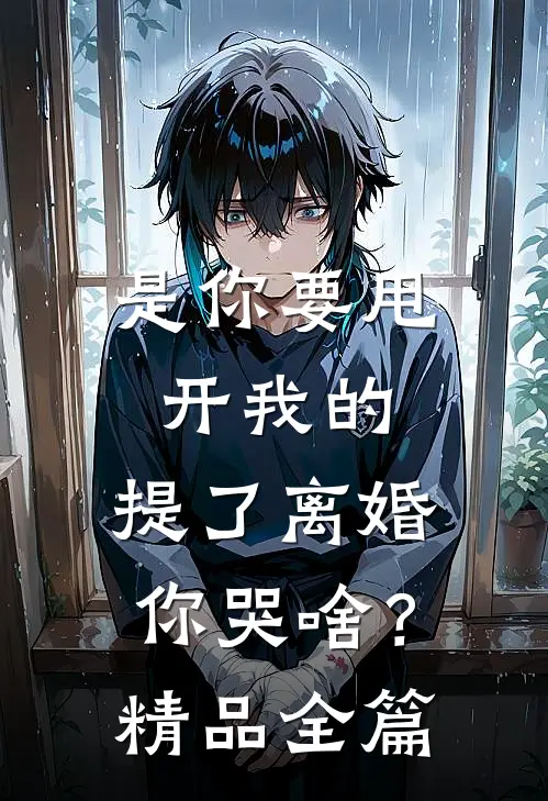 是你要甩开我的，提了离婚你哭啥？精品全篇