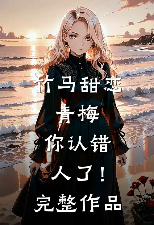 竹马甜恋青梅,你认错人了!完整作品免费阅读