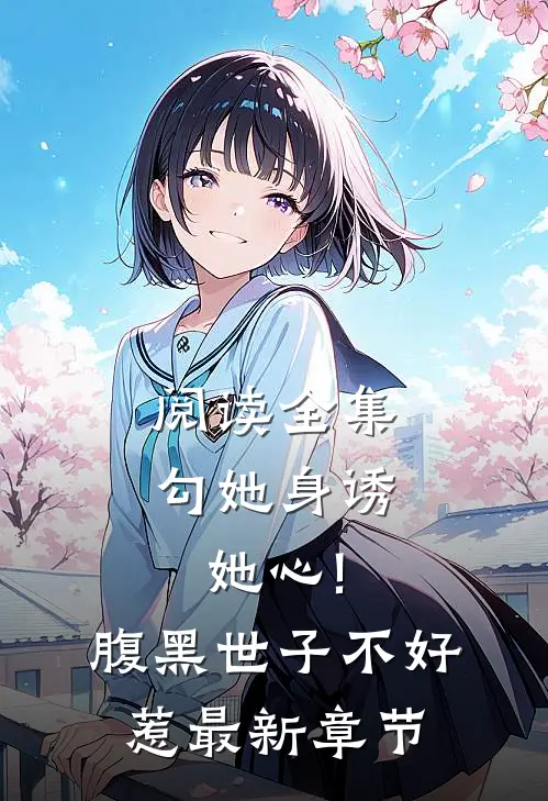 阅读全集勾她身诱她心!腹黑世子不好惹最新章节