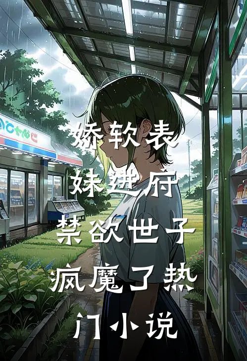 娇软表妹进府禁欲世子疯魔了热门阅读