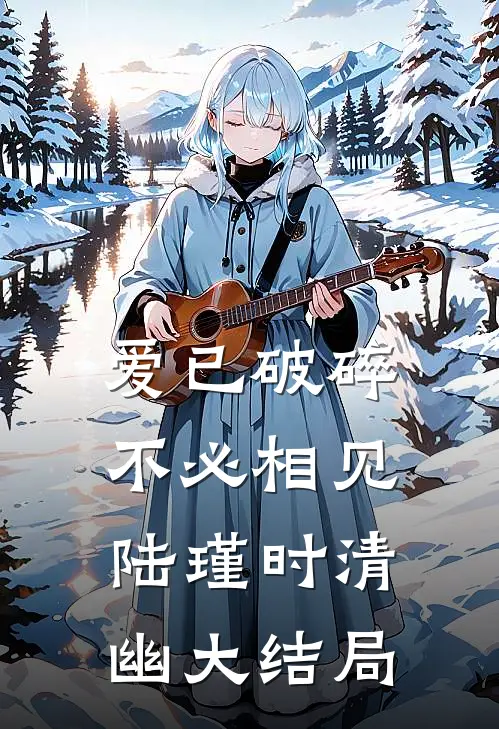 爱已破碎,不必相见陆瑾时清幽大结局免费阅读