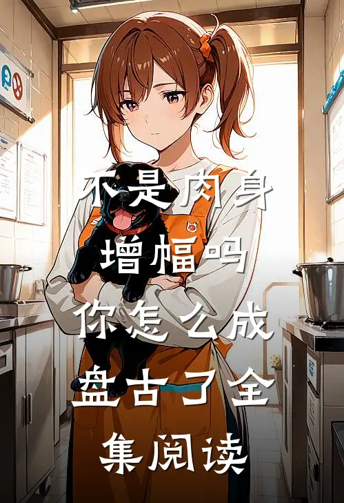 不是肉身增幅吗，你怎么成盘古了全集阅读