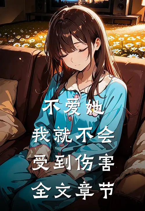 不爱她,我就不会受到伤害全文章节