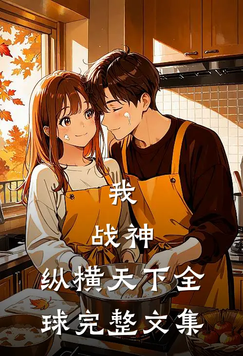 我,战神,纵横天下全球完整文集免费阅读