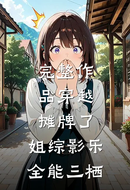 完整作品穿越：摊牌了，姐综影乐全能三栖