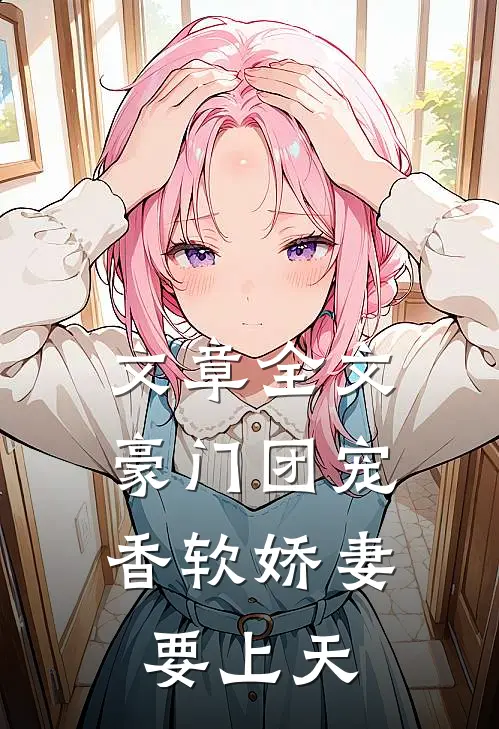 文章全文豪门团宠：香软娇妻要上天