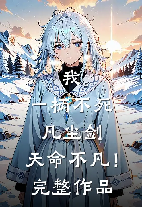 我,一柄不死凡尘剑,天命不凡!完整作品在线观看