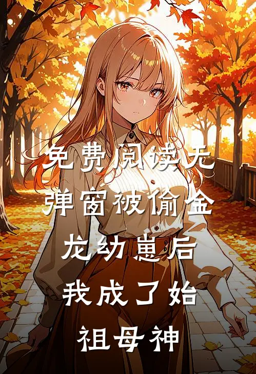 免费阅读无弹窗被偷金龙幼崽后，我成了始祖母神