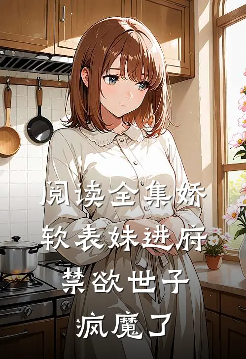 阅读全集娇软表妹进府：禁欲世子疯魔了