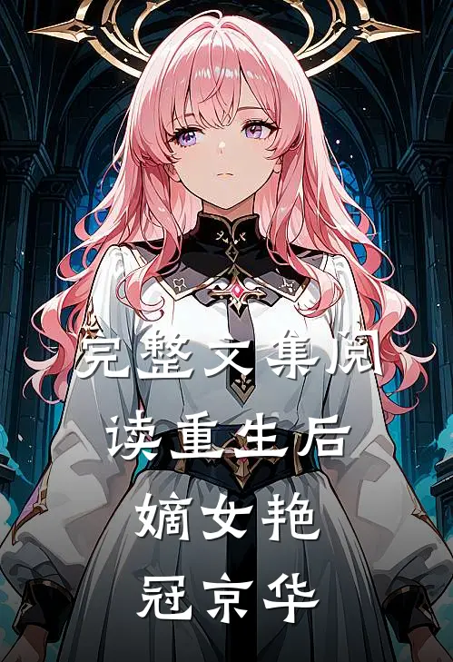 完整文集阅读重生后,嫡女艳冠京华的