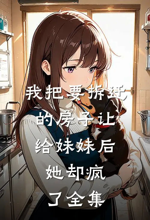 我把要拆迁的房子让给妹妹后,她却疯了全集免费阅读