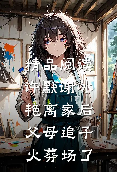 精品阅读许默谢冰艳(离家后,父母追子火葬场了)