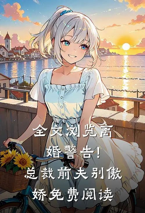 全文浏览离婚警告!总裁前夫别傲娇免费阅读无弹窗