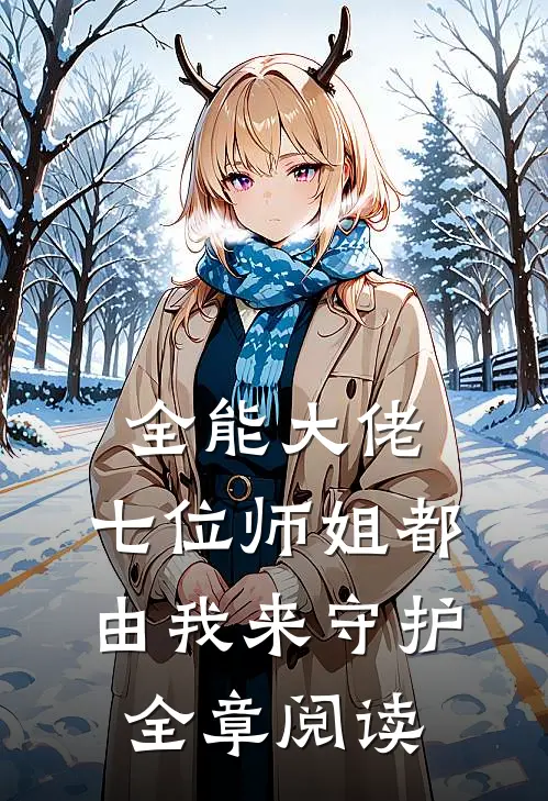 全能大佬七位师姐都由我来守护全章阅读