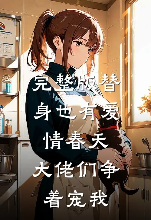 完整版替身也有爱情春天：大佬们争着宠我